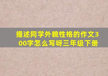 描述同学外貌性格的作文300字怎么写呀三年级下册