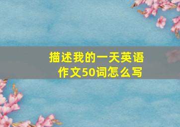 描述我的一天英语作文50词怎么写