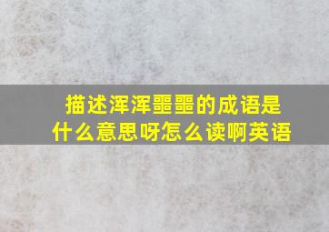 描述浑浑噩噩的成语是什么意思呀怎么读啊英语