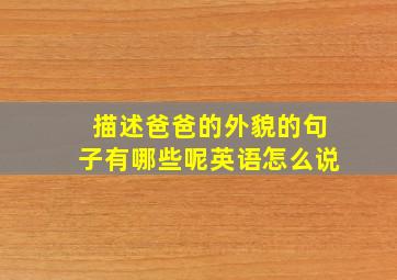 描述爸爸的外貌的句子有哪些呢英语怎么说