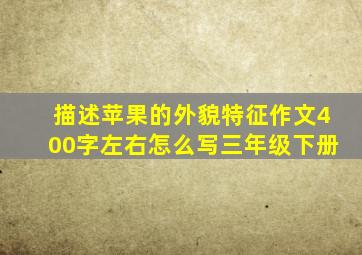 描述苹果的外貌特征作文400字左右怎么写三年级下册