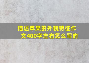 描述苹果的外貌特征作文400字左右怎么写的