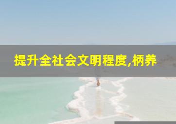 提升全社会文明程度,柄养