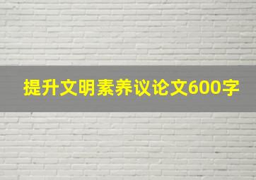 提升文明素养议论文600字