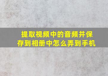 提取视频中的音频并保存到相册中怎么弄到手机