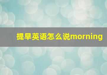 提早英语怎么说morning