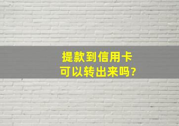 提款到信用卡可以转出来吗?