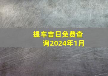 提车吉日免费查询2024年1月