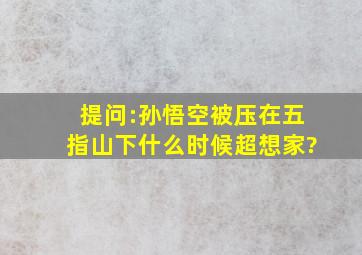 提问:孙悟空被压在五指山下什么时候超想家?