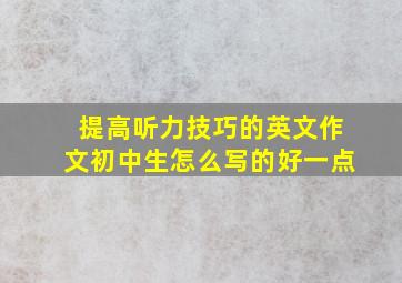 提高听力技巧的英文作文初中生怎么写的好一点