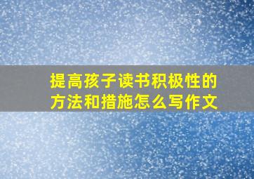 提高孩子读书积极性的方法和措施怎么写作文