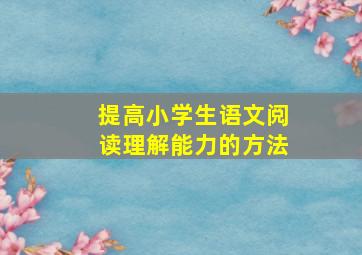 提高小学生语文阅读理解能力的方法