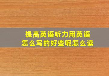 提高英语听力用英语怎么写的好些呢怎么读