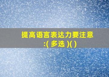 提高语言表达力要注意:( 多选 )( )