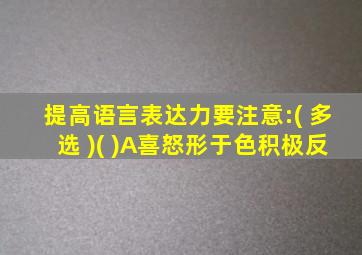 提高语言表达力要注意:( 多选 )( )A喜怒形于色积极反