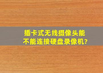 插卡式无线摄像头能不能连接硬盘录像机?