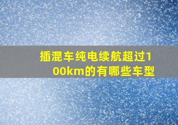 插混车纯电续航超过100km的有哪些车型