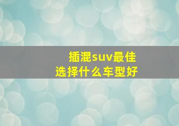 插混suv最佳选择什么车型好