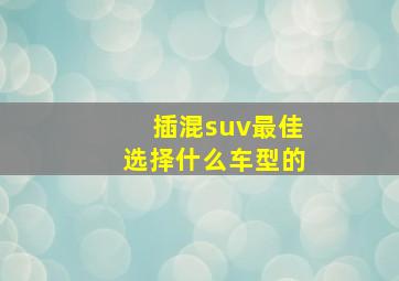 插混suv最佳选择什么车型的