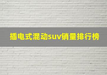 插电式混动suv销量排行榜