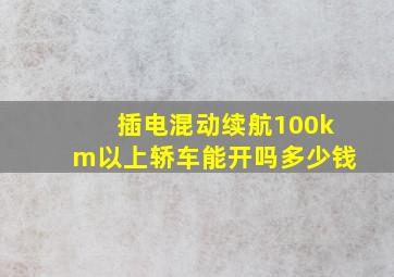 插电混动续航100km以上轿车能开吗多少钱