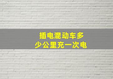 插电混动车多少公里充一次电