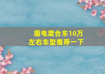 插电混合车10万左右车型推荐一下