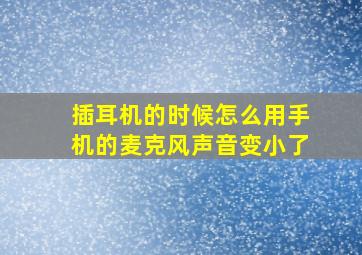 插耳机的时候怎么用手机的麦克风声音变小了