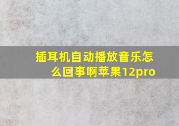 插耳机自动播放音乐怎么回事啊苹果12pro