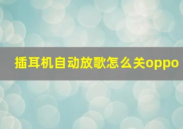 插耳机自动放歌怎么关oppo