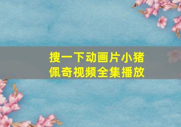 搜一下动画片小猪佩奇视频全集播放