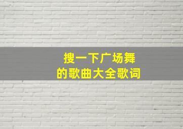 搜一下广场舞的歌曲大全歌词