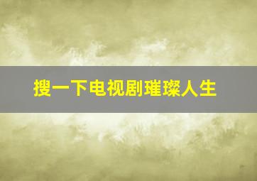 搜一下电视剧璀璨人生