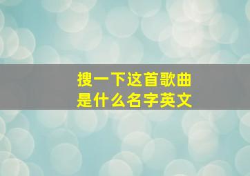 搜一下这首歌曲是什么名字英文