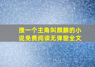 搜一个主角叫麒麟的小说免费阅读无弹窗全文