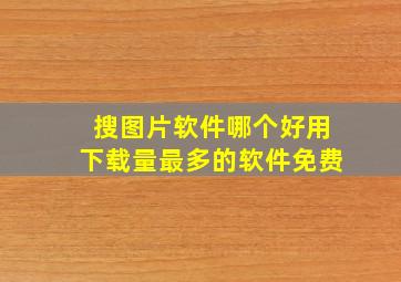 搜图片软件哪个好用下载量最多的软件免费