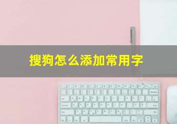 搜狗怎么添加常用字