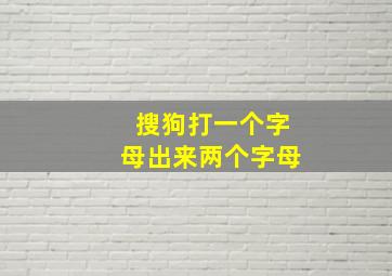 搜狗打一个字母出来两个字母