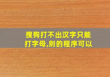 搜狗打不出汉字只能打字母,别的程序可以