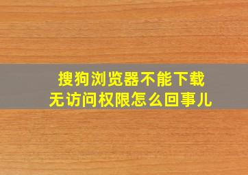 搜狗浏览器不能下载无访问权限怎么回事儿