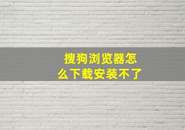 搜狗浏览器怎么下载安装不了