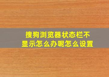 搜狗浏览器状态栏不显示怎么办呢怎么设置