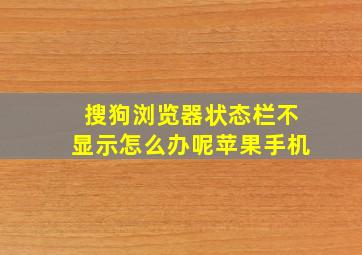 搜狗浏览器状态栏不显示怎么办呢苹果手机