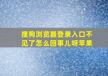 搜狗浏览器登录入口不见了怎么回事儿呀苹果