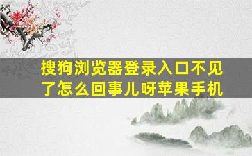 搜狗浏览器登录入口不见了怎么回事儿呀苹果手机