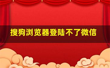 搜狗浏览器登陆不了微信