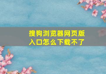 搜狗浏览器网页版入口怎么下载不了