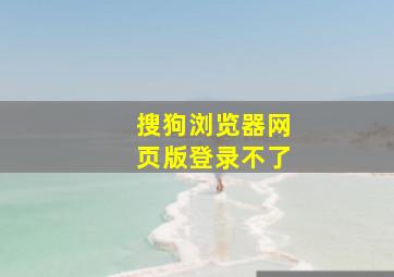 搜狗浏览器网页版登录不了