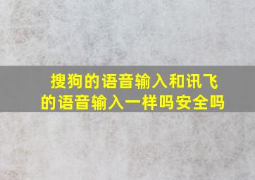 搜狗的语音输入和讯飞的语音输入一样吗安全吗