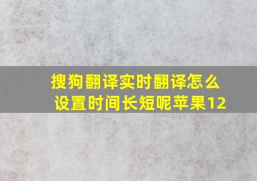 搜狗翻译实时翻译怎么设置时间长短呢苹果12